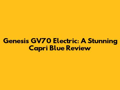 Genesis GV70 Electric: A Stunning Capri Blue Review