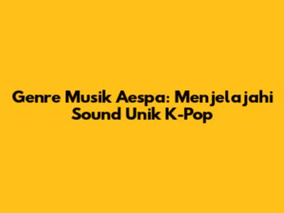 Genre Musik Aespa: Menjelajahi Sound Unik K-Pop