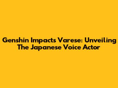 Genshin Impact's Varese: Unveiling The Japanese Voice Actor