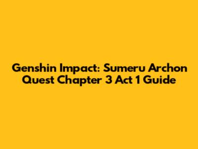Genshin Impact: Sumeru Archon Quest Chapter 3 Act 1 Guide