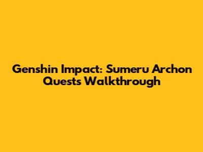 Genshin Impact: Sumeru Archon Quests Walkthrough