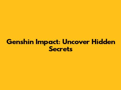 Genshin Impact: Uncover Hidden Secrets