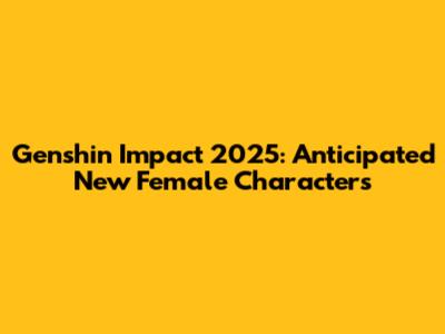Genshin Impact 2025: Anticipated New Female Characters