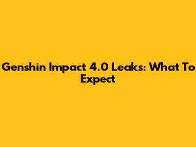 Genshin Impact 4.0 Leaks: What To Expect