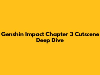 Genshin Impact Chapter 3 Cutscene Deep Dive