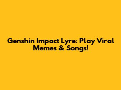 Genshin Impact Lyre: Play Viral Memes & Songs!