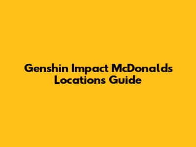 Genshin Impact McDonald's Locations Guide