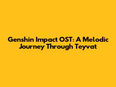 Genshin Impact OST: A Melodic Journey Through Teyvat