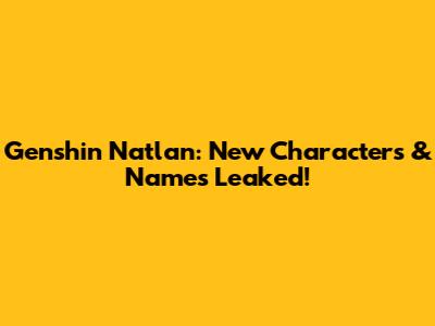 Genshin Natlan: New Characters & Names Leaked!