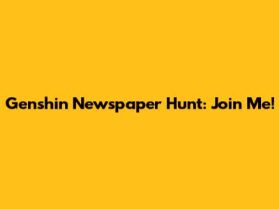 Genshin Newspaper Hunt: Join Me!