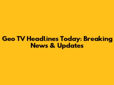 Geo TV Headlines Today: Breaking News & Updates