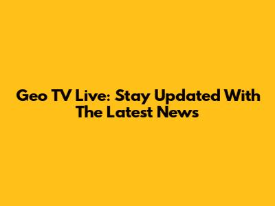 Geo TV Live: Stay Updated With The Latest News
