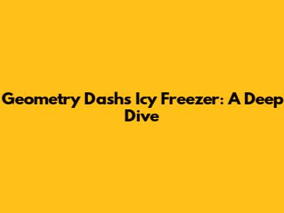 Geometry Dash's Icy Freezer: A Deep Dive