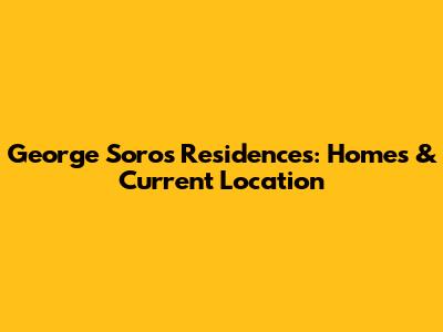 George Soros' Residences: Homes & Current Location