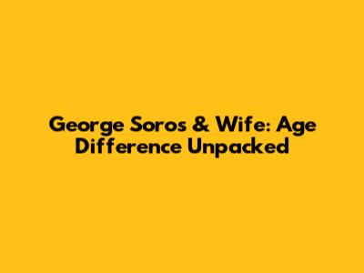George Soros & Wife: Age Difference Unpacked