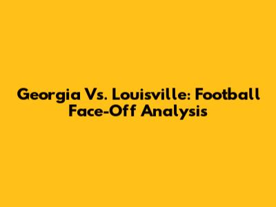 Georgia Vs. Louisville: Football Face-Off Analysis