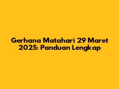 Gerhana Matahari 29 Maret 2025: Panduan Lengkap