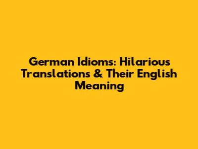German Idioms: Hilarious Translations & Their English Meaning