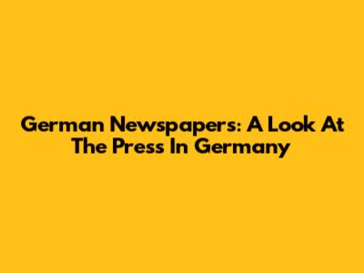 German Newspapers: A Look At The Press In Germany