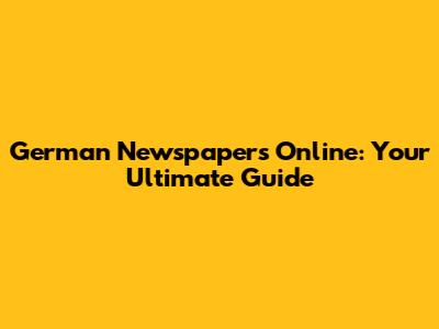 German Newspapers Online: Your Ultimate Guide
