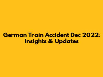 German Train Accident Dec 2022: Insights & Updates
