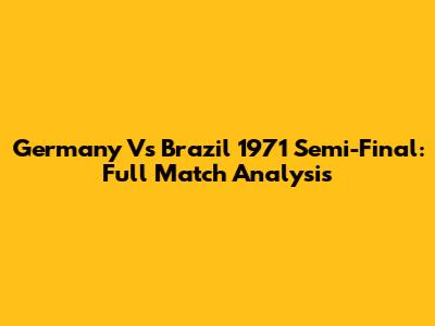 Germany Vs Brazil 1971 Semi-Final: Full Match Analysis