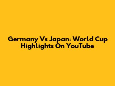 Germany Vs Japan: World Cup Highlights On YouTube