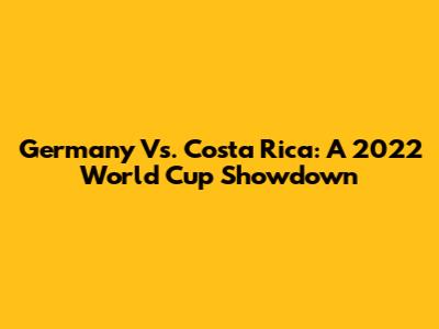 Germany Vs. Costa Rica: A 2022 World Cup Showdown