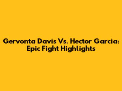 Gervonta Davis Vs. Hector Garcia: Epic Fight Highlights