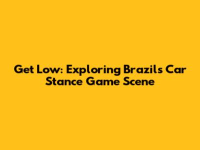 Get Low: Exploring Brazil's Car Stance Game Scene