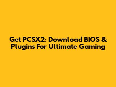 Get PCSX2: Download BIOS & Plugins For Ultimate Gaming