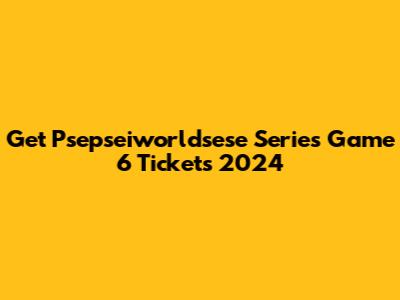 Get Psepseiworldsese Series Game 6 Tickets 2024