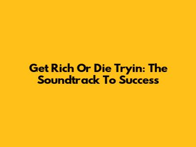 Get Rich Or Die Tryin': The Soundtrack To Success