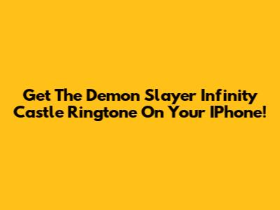 Get The Demon Slayer Infinity Castle Ringtone On Your IPhone!