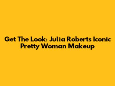 Get The Look: Julia Roberts' Iconic Pretty Woman Makeup