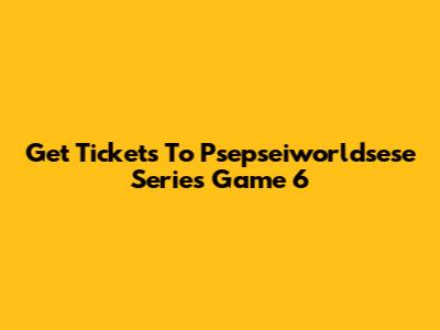 Get Tickets To Psepseiworldsese Series Game 6
