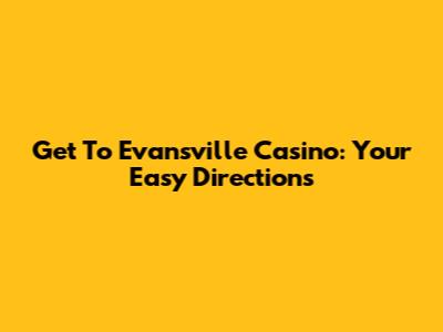 Get To Evansville Casino: Your Easy Directions