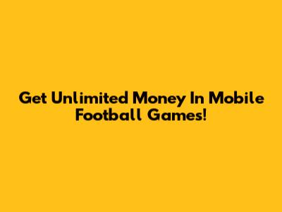 Get Unlimited Money In Mobile Football Games!