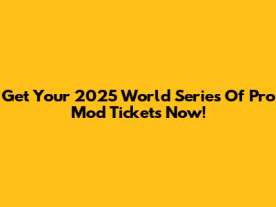Get Your 2025 World Series Of Pro Mod Tickets Now!