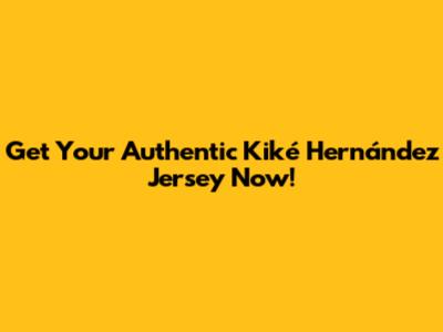 Get Your Authentic Kiké Hernández Jersey Now!