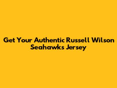 Get Your Authentic Russell Wilson Seahawks Jersey