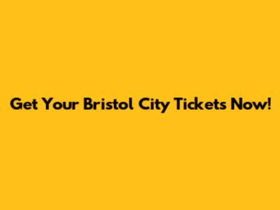 Get Your Bristol City Tickets Now!