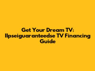 Get Your Dream TV: IIpseiguaranteedse TV Financing Guide