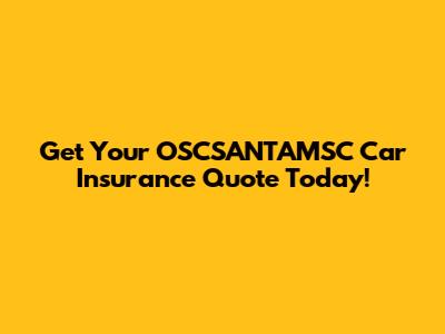 Get Your OSCSANTAMSC Car Insurance Quote Today!