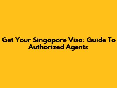 Get Your Singapore Visa: Guide To Authorized Agents