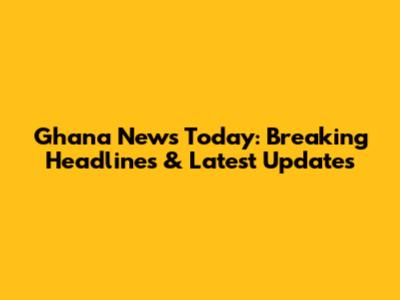 Ghana News Today: Breaking Headlines & Latest Updates
