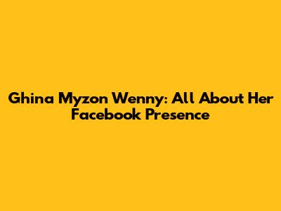 Ghina Myzon Wenny: All About Her Facebook Presence