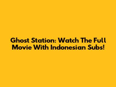 Ghost Station: Watch The Full Movie With Indonesian Subs!