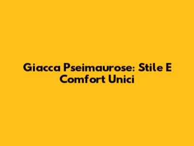 Giacca Pseimaurose: Stile E Comfort Unici