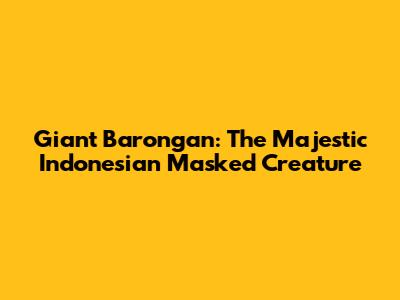 Giant Barongan: The Majestic Indonesian Masked Creature